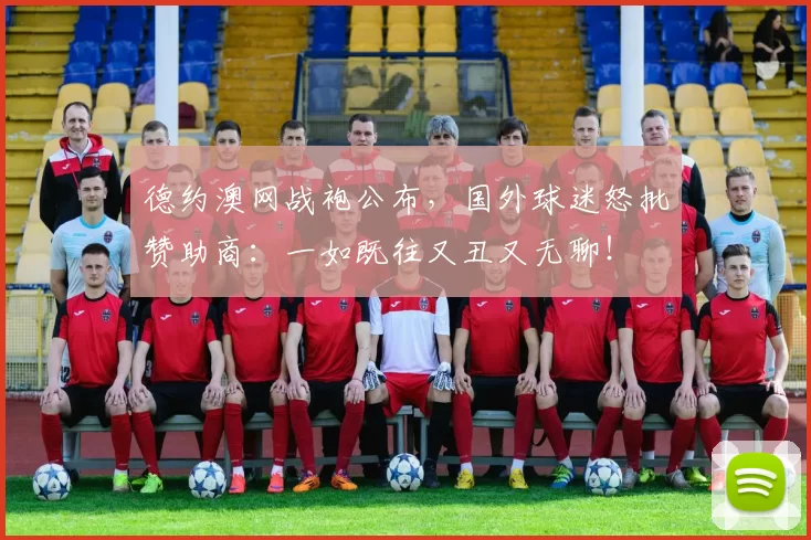 德约澳网战袍公布,国外球迷怒批赞助商:一如既往又丑又无聊!