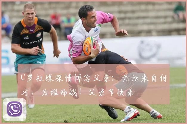 C罗社媒深情悼念父亲：无论来自何方，为谁而战！父亲节快乐️