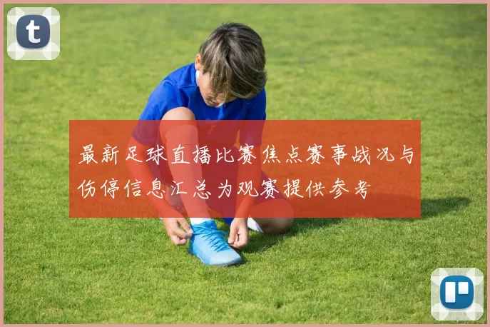 最新足球直播比赛焦点赛事战况与伤停信息汇总为观赛提供参考