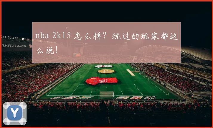 nba 2k15 怎么样?玩过的玩家都这么说!