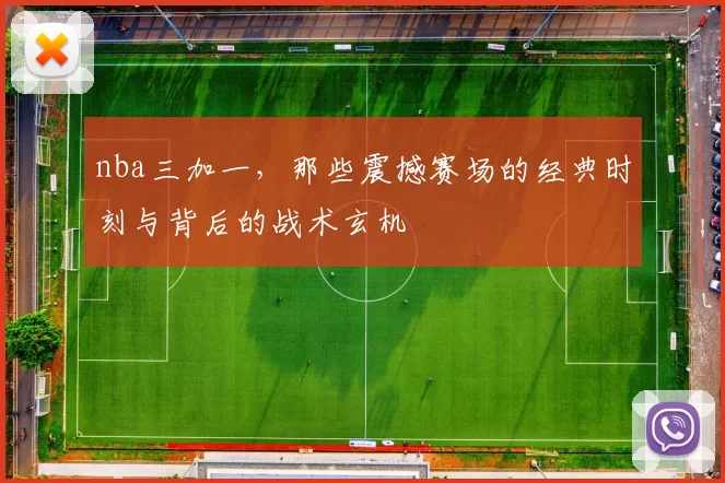 nba三加一，那些震撼赛场的经典时刻与背后的战术玄机
