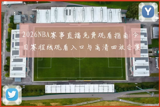 2026NBA赛事直播免费观看指南 今日赛程线观看入口与高清回放合集