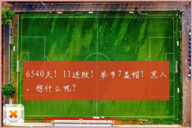 6540天！11连败！单节7盖帽！黑八，想什么呢？