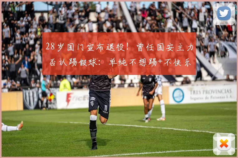 28岁国门宣布退役!曾任国安主力 否认踢假球:单纯不想踢+不快乐