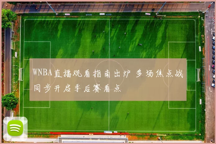 WNBA直播观看指南出炉 多场焦点战同步开启季后赛看点