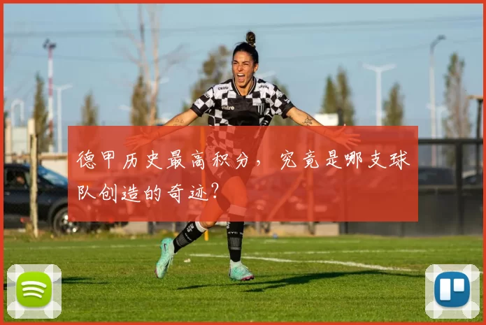 德甲历史最高积分，究竟是哪支球队创造的奇迹？