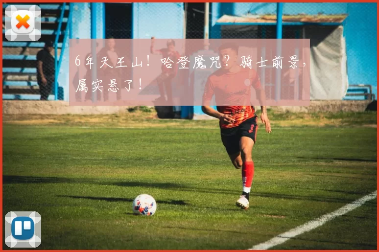 6年天王山！哈登魔咒？骑士前景，属实悬了！