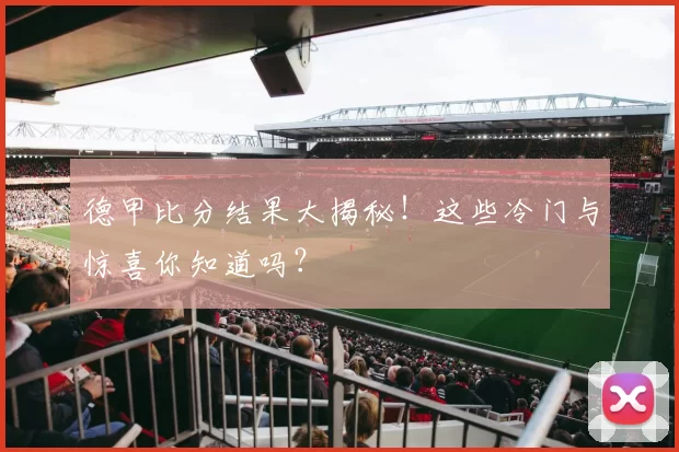 德甲比分结果大揭秘！这些冷门与惊喜你知道吗？