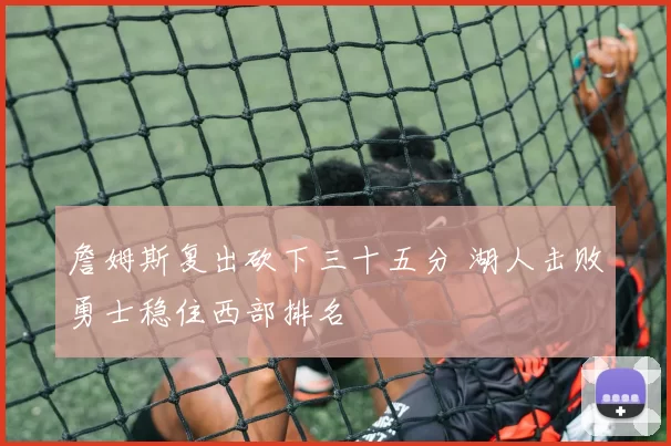 詹姆斯复出砍下三十五分 湖人击败勇士稳住西部排名