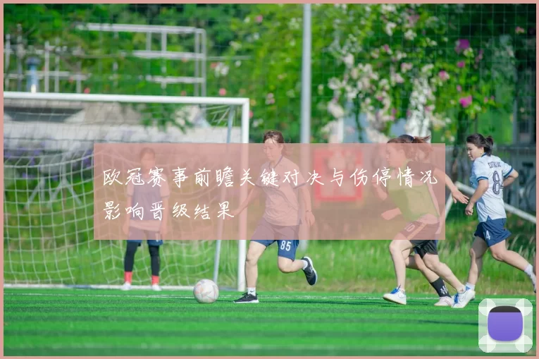 欧冠赛事前瞻关键对决与伤停情况影响晋级结果