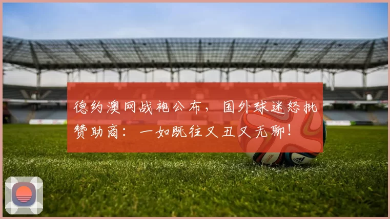 德约澳网战袍公布，国外球迷怒批赞助商：一如既往又丑又无聊！