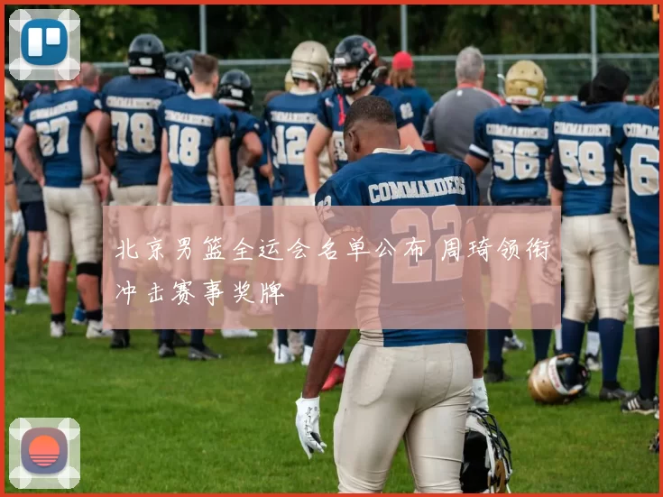 北京男篮全运会名单公布 周琦领衔冲击赛事奖牌