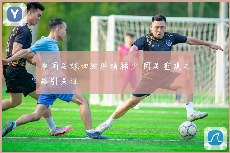 中国足球回顾胜绩稀少 国足重建之路引关注