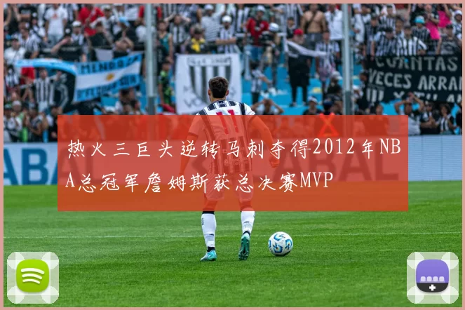 热火三巨头逆转马刺夺得2012年NBA总冠军詹姆斯获总决赛MVP