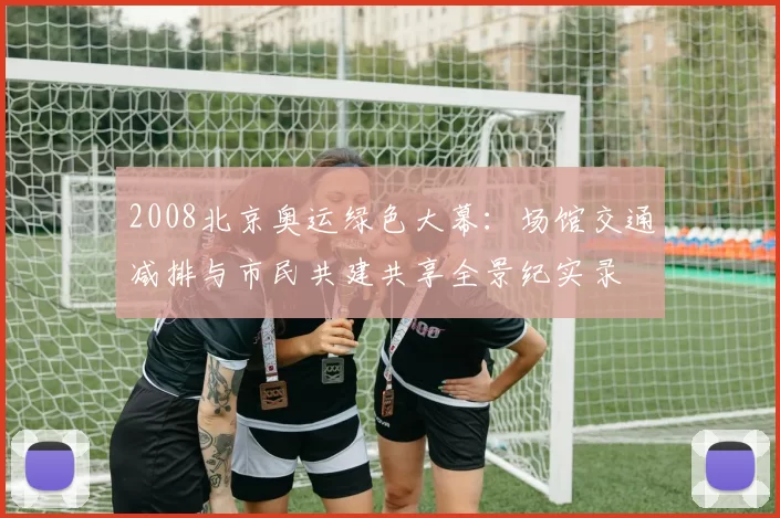 2008北京奥运绿色大幕:场馆交通减排与市民共建共享全景纪实录