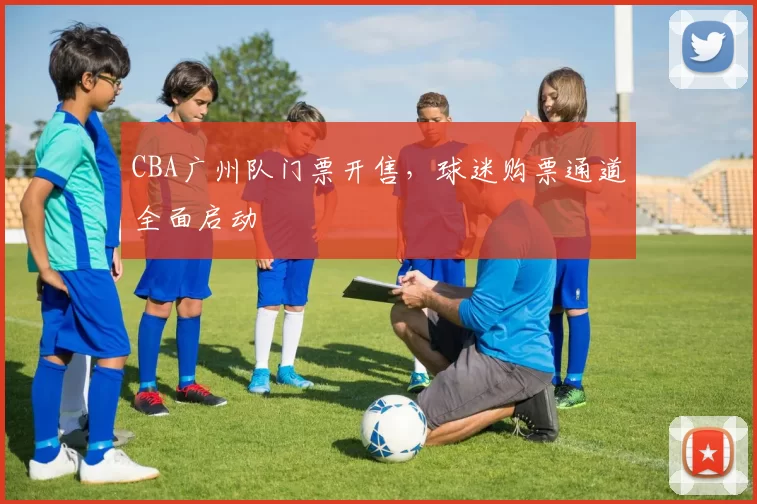 CBA广州队门票开售，球迷购票通道全面启动