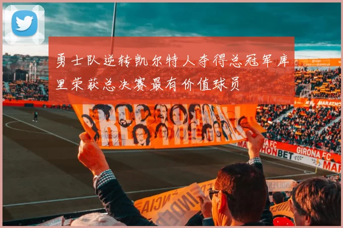 勇士队逆转凯尔特人夺得总冠军库里荣获总决赛最有价值球员