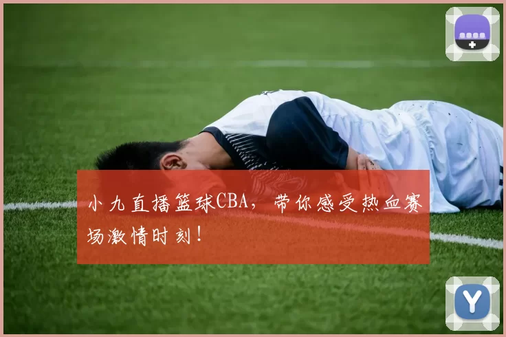 小九直播篮球CBA，带你感受热血赛场激情时刻！