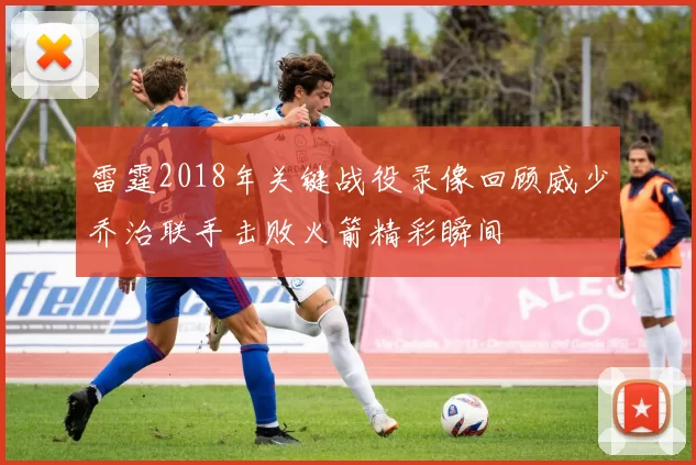 雷霆2018年关键战役录像回顾威少乔治联手击败火箭精彩瞬间