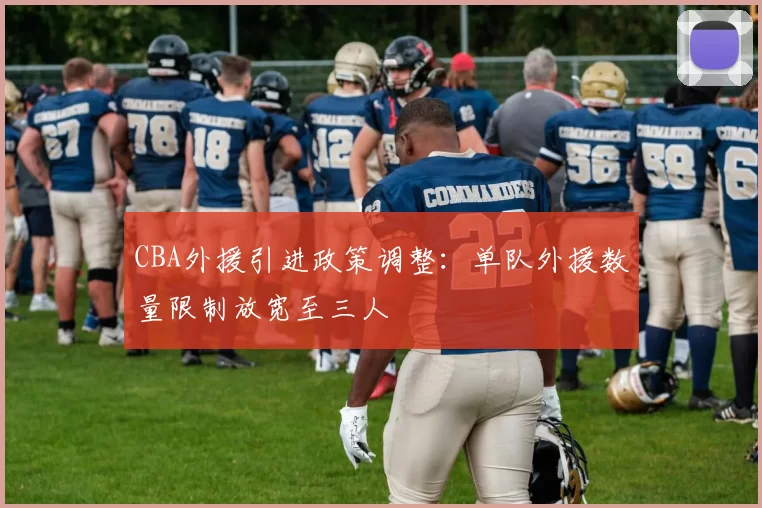 CBA外援引进政策调整:单队外援数量限制放宽至三人