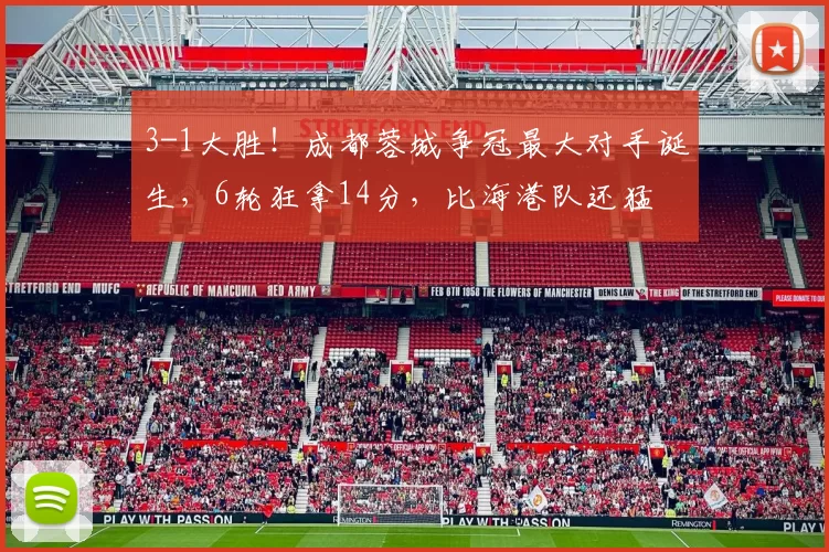 3-1大胜！成都蓉城争冠最大对手诞生，6轮狂拿14分，比海港队还猛