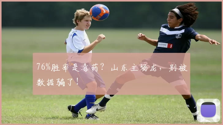 76%胜率是毒药？山东主场龙，别被数据骗了！
