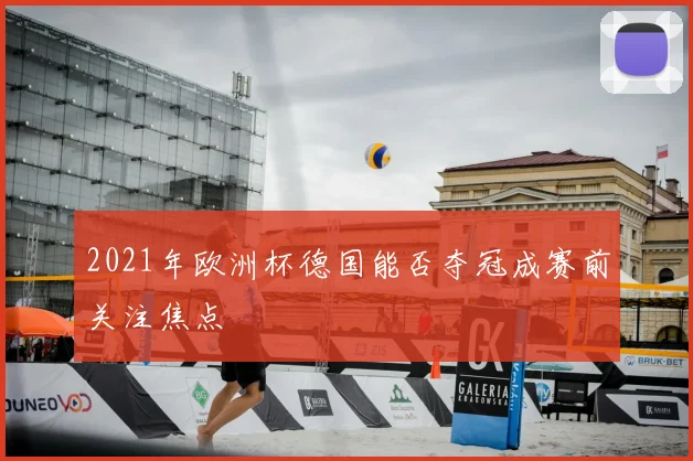 2021年欧洲杯德国能否夺冠成赛前关注焦点