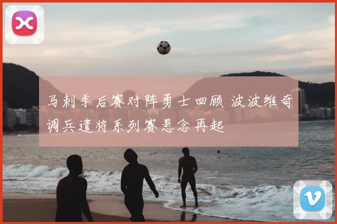 马刺季后赛对阵勇士回顾 波波维奇调兵遣将系列赛悬念再起