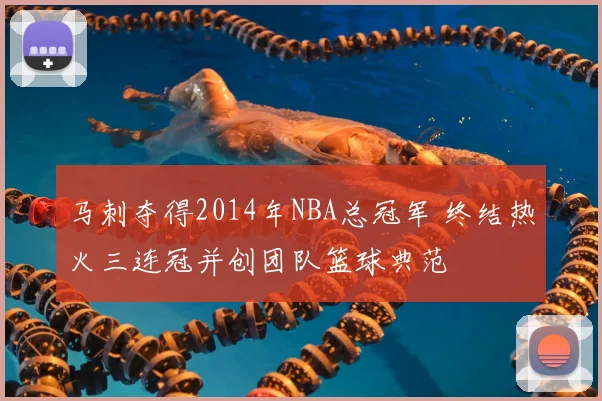 马刺夺得2014年NBA总冠军 终结热火三连冠并创团队篮球典范