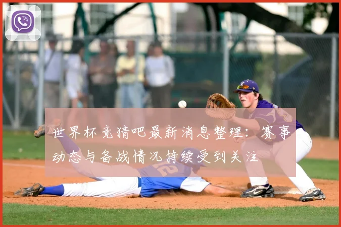 世界杯竞猜吧最新消息整理:赛事动态与备战情况持续受到关注