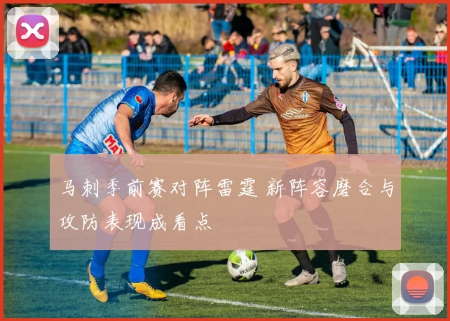 马刺季前赛对阵雷霆 新阵容磨合与攻防表现成看点