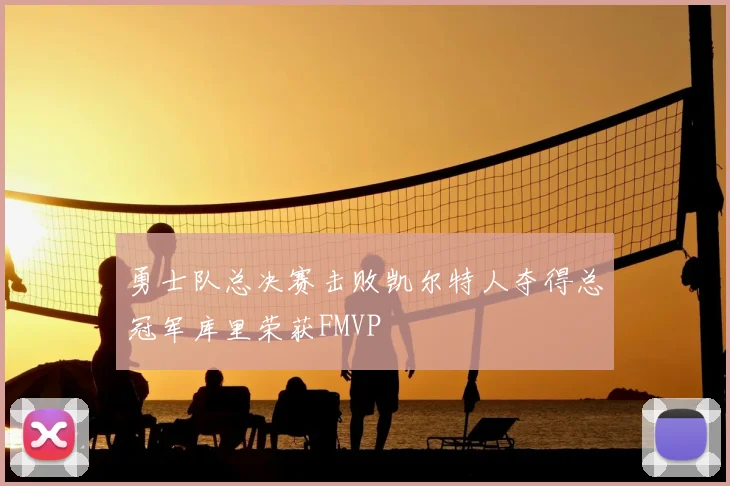 勇士队总决赛击败凯尔特人夺得总冠军库里荣获FMVP