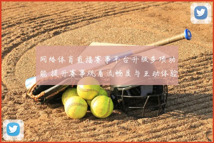 网络体育直播赛事平台升级多项功能 提升赛事观看流畅度与互动体验
