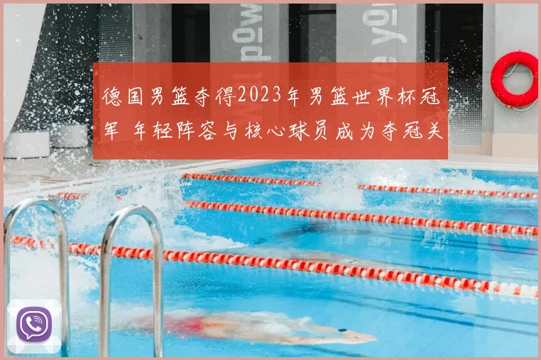 德国男篮夺得2023年男篮世界杯冠军 年轻阵容与核心球员成为夺冠关键