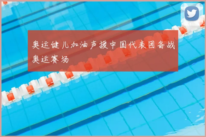 奥运健儿加油声援中国代表团备战奥运赛场