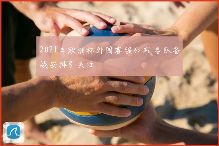 2021年欧洲杯外围赛程公布 各队备战安排引关注